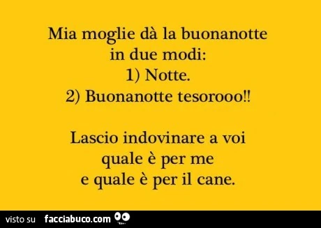 Mia moglie da la buonanotte in due modi: 1: notte. 2: buonanotte tesorooo! Lascio indovinare a voi quale è per me e quale è per il cane