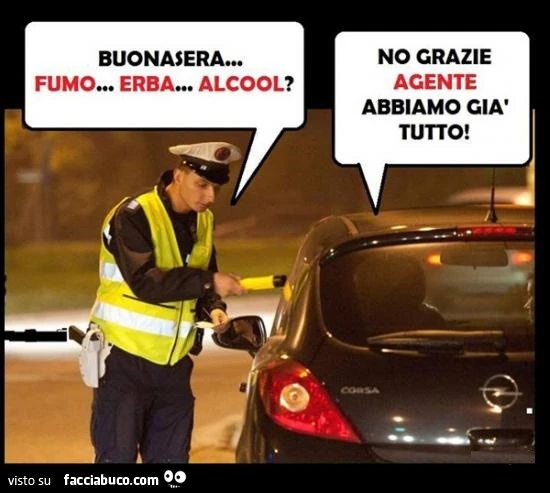 Buonasera. Fumo? Erba? Alcool? No grazie agente, abbiamo già tutto