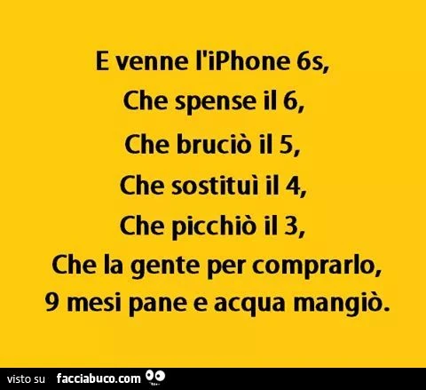 E venne l'iPhone 6s che spense il 6, che bruciò il 5, che sostituì il 4, che picchiò il 3, che la gente per comprarlo 9 mesi pane e acqua mangiò