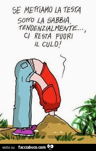 Se mettiamo la testa sotto la sabbia tendenzialmente ci resta fuori il culo