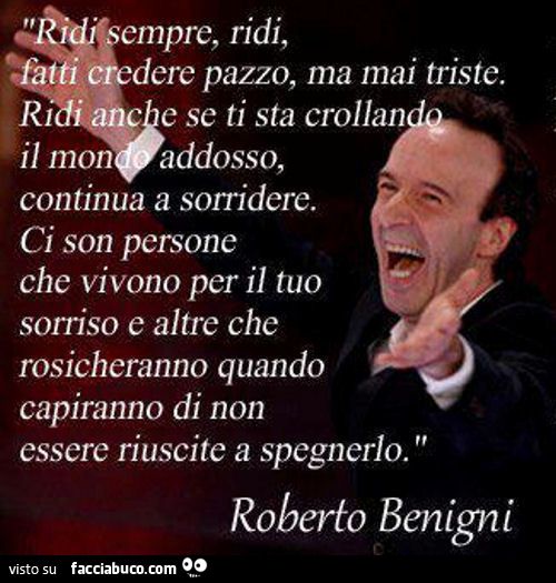 Ridi sempre, ridi, fatti credere pazzo, ma mai triste. Ci sono persone che vivono per il tuo sorriso