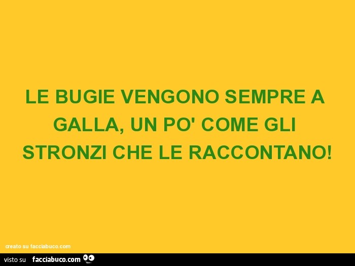 Le bugie vengono sempre a galla, un po' come gli stronzi che le raccontano