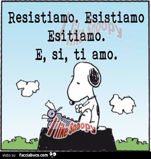 Snoopy: resistiamo, esistiamo, esitiamo e si ti amo