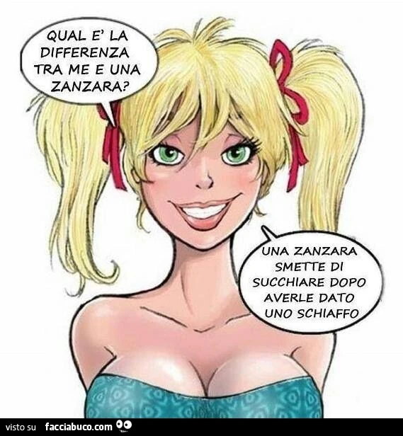 Quale è la differenza tra me e una zanzara? Una zanzara smette di succhiare dopo averle dato uno schiaffo