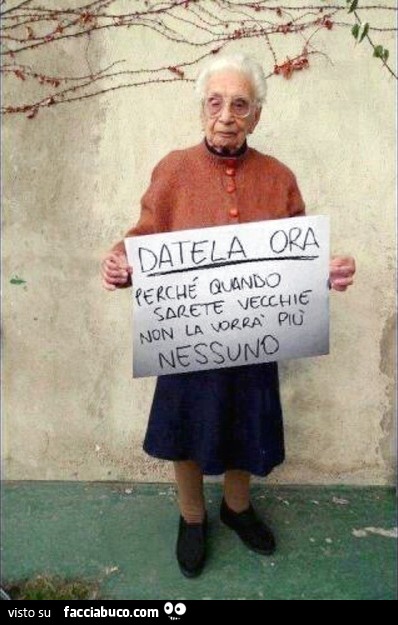 Datela ora perchè quando sarete vecchie non la vorrà più nessuno