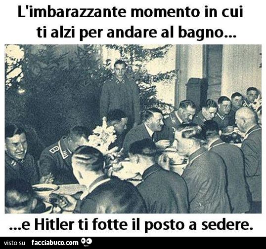 L'imbarazzante momento in cui ti alzi per andare al bagno e Hitler ti fotte il posto a sedere