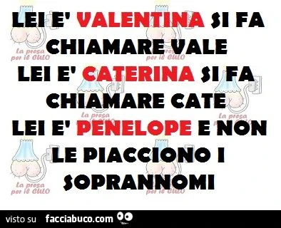 Lei è Valentina e si fa chiamare vale, lei è Caterina e si fa chiamare cate, lei è Penelope e non le piacciono i sopranomi