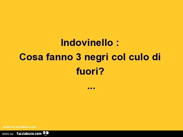 Indovinello: cosa fanno 3 negri col culo di fuori?