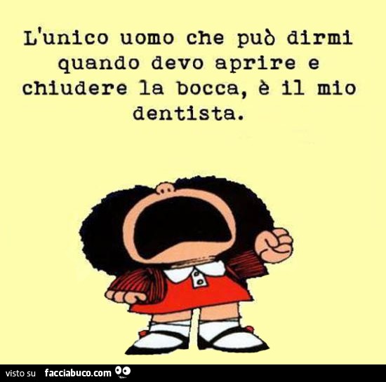 L'unico uomo che può dirmi quando devo aprire e chiudere la bocca è il mio dentista