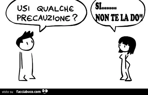 Usi qualche precauzione? Si&hellip; non te la do