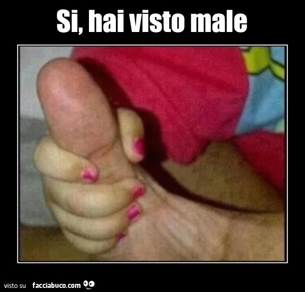Si, hai visto male. È Un pollice non un pene
