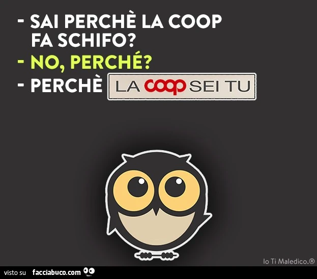 Sai perchè la Coop fa schifo? No, perchè? Perchè la Coop sei tu