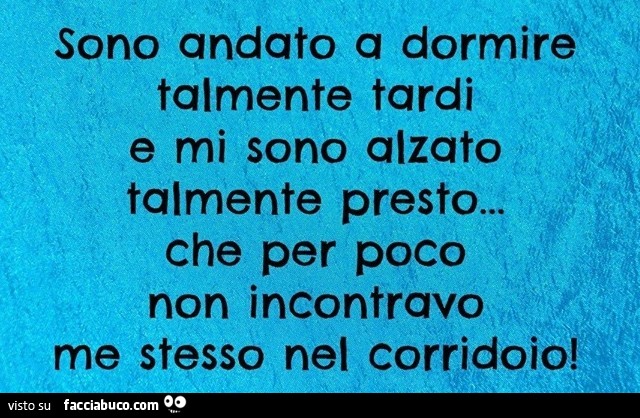 4haqlsbrbb-sono-andato-a-dormire-talmente-tardi-e-mi-sono-alzato-talmente-presto-che-per_a.jpg