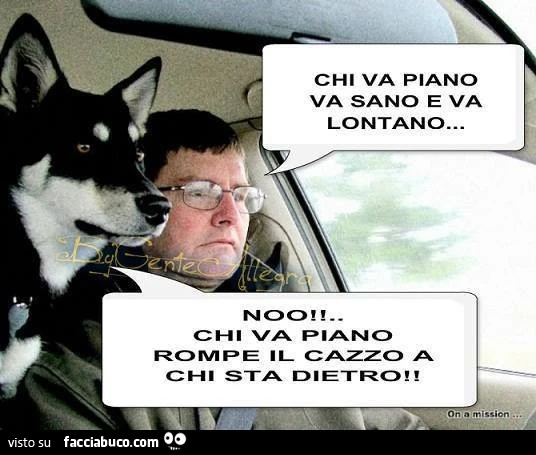 Chi va piano va sano e va lontano. No, chi va piano rompe il cazzo a chi sta dietro