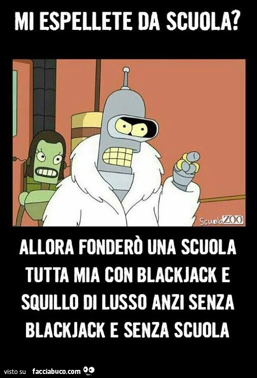 Mi espelli da scuola? Allora fonderò una scuola tutta mia con blackjack e squillo di lusso, anzi senza blackjack e senza scuola