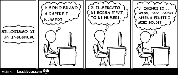 Sillogismo di un ingegnere: sono bravo a capire i numeri. Il mercato di borsa è fatto di numeri