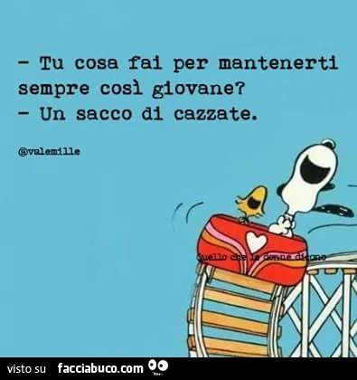 Tu cosa fai per mantenerti sempre così giovane? Un sacco di cazzate