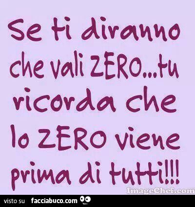 Se ti diranno che vali zero, ricorda che lo zero viene prima di tutti