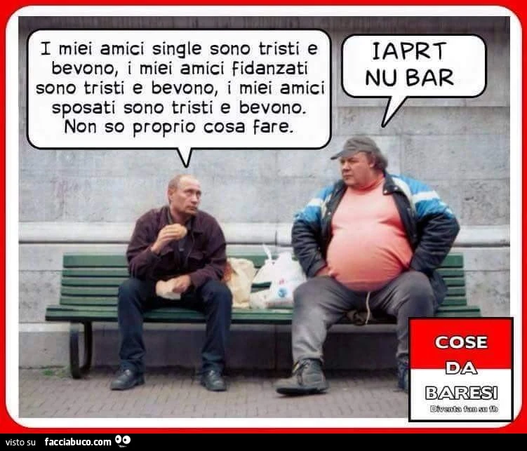 I miei amici single sono tristi e bevono, i miei amici fidanzati sono tristi e bevono, i miei amici sposati sono tristi e bevono. Non so proprio cosa fare. Iaprt nu bar