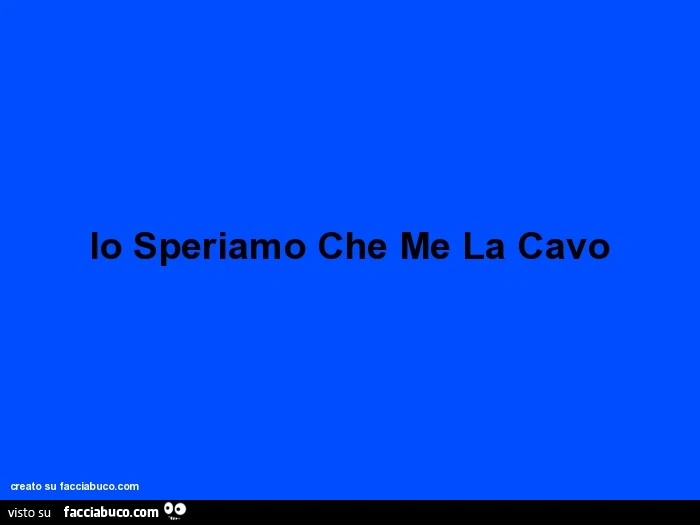 Io speriamo che me la cavo