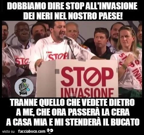 Dobbiamo dire stop all'invasione dei neri nel nostro paese! Tranne quello che vedete dietro a me che ora passerà la cera a casa mia e mi stenderà il bucato