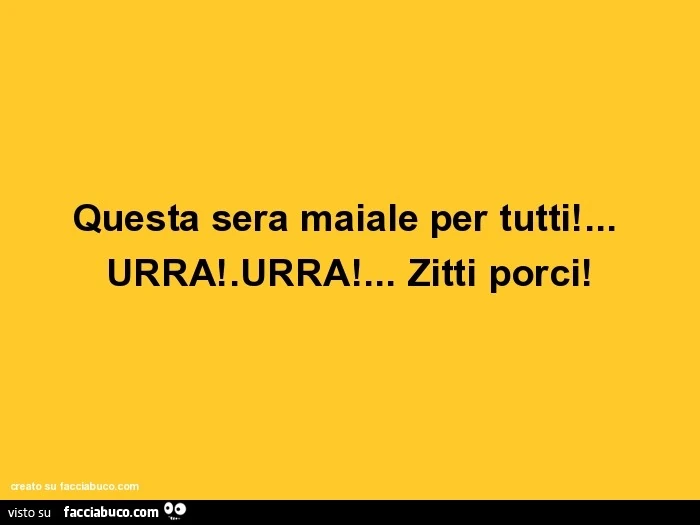 Questa sera maiale per tutti! Urra! Urra! Zitti porci!