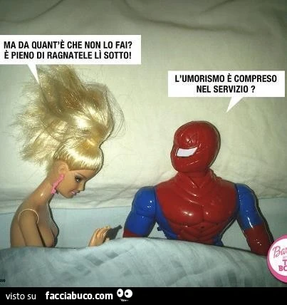 Ma da quant'è che non lo fai? è pieno di ragnatele lì sotto! L'umorismo è compreso nel servizio?