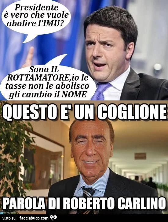 Presidente è vero che vuole abolire l'IMU? Io le tasse non le abolisco, gli cambio il nome! Questo è un coglione! Parola di Roberto Carlino