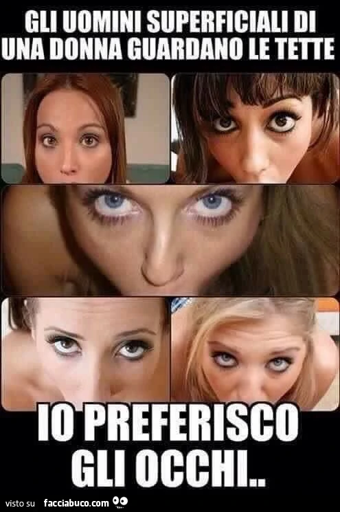 Gli uomini superficiali di una donna guardano le tette. Io preferisco gli occhi