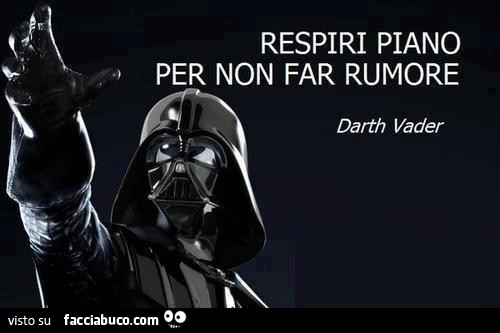 Respiri piano per non far rumore. Darth Vader
