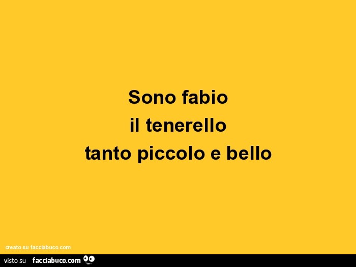 Sono fabio il tenerello tanto piccolo e bello