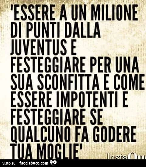 essere a 1 milione di punti dalla juve e festeggiare per una sua sconfitta...