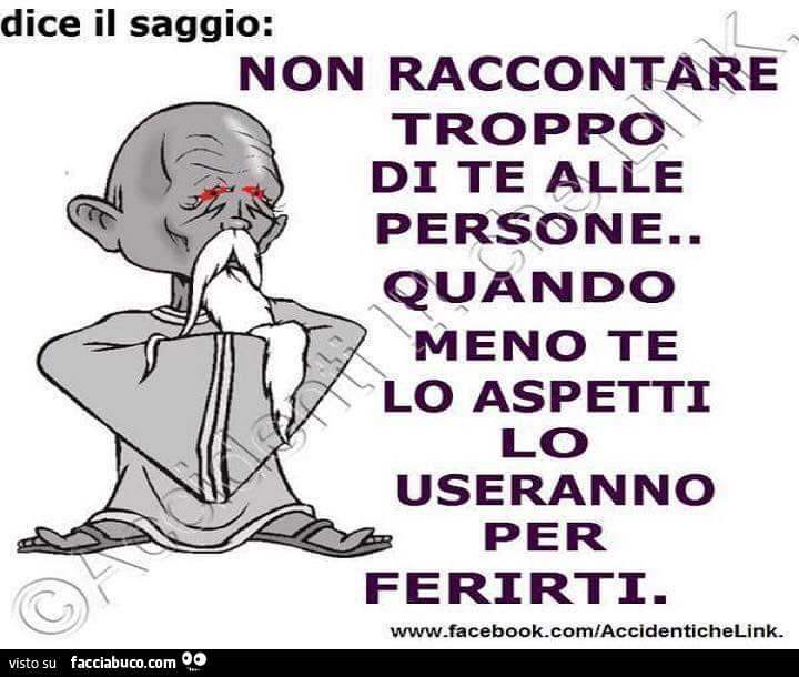 Non raccontare troppo di te alle persone, quando meno te lo aspetti lo useranno per ferirti