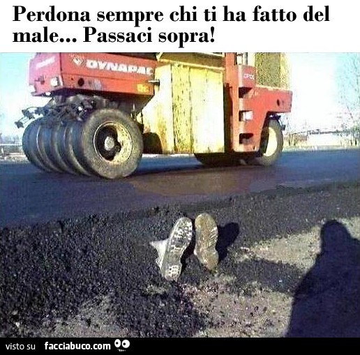 perdona sempre chi ti ha fatto del male, passaci sopra