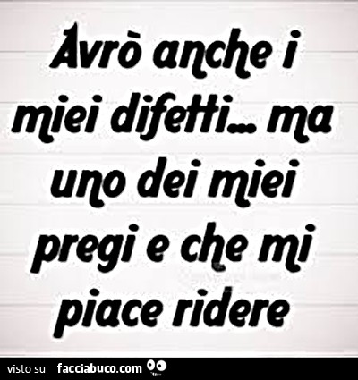 Avrò anche i miei difetti, ma uno dei miei pregi è che mi piace ridere