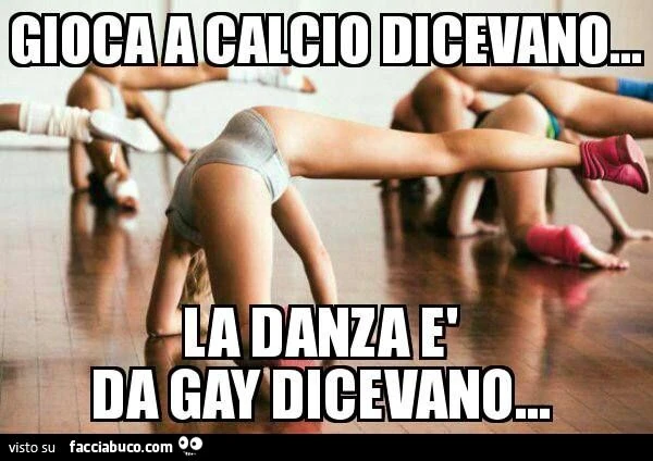 gioca a calcio dicevano... la danza è da gay dicevano...