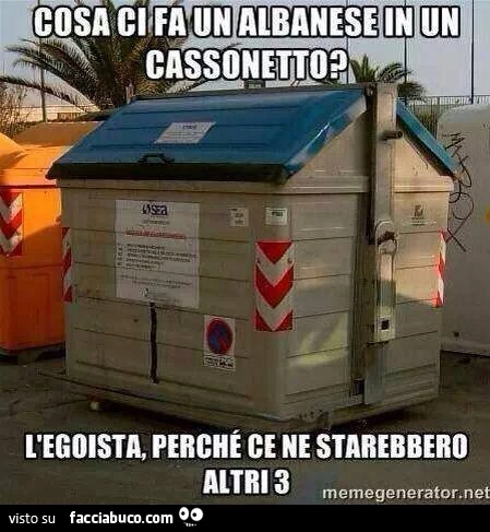 Cosa ci fa un Albanese in un cassonetto? L'egoista, perchè ce ne starebbero altri 3