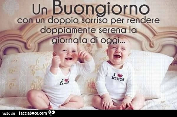 Un buongiorno con un doppio sorriso per rendere doppiamente serena la giornata di oggi