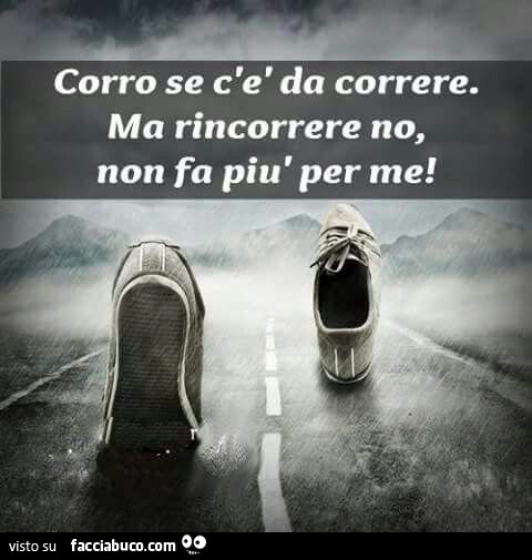 Corro se c'è da correre. Ma rincorrere no, non fa più per me