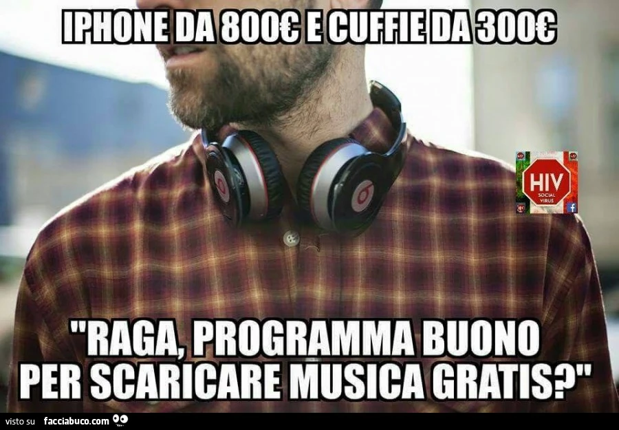 Iphone da 800 euro e cuffie da 300 euro. Raga, programma buono per scaricare musica gratis?