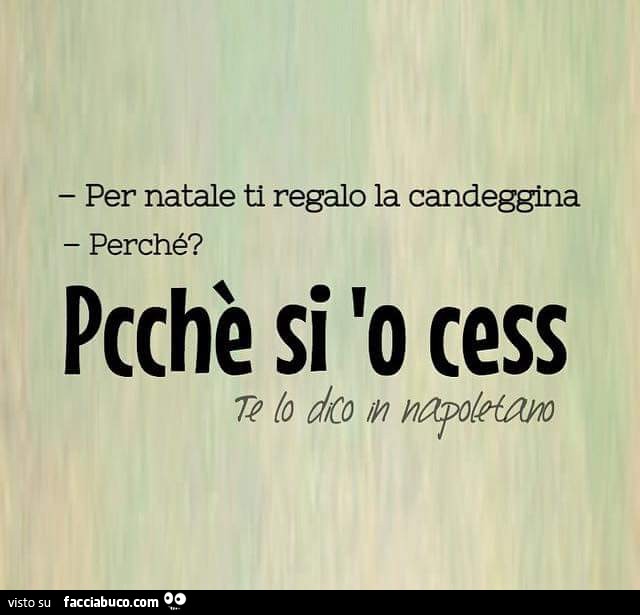 Per Natale ti regalo la candeggina. Perchè? Perchè si 'o cess