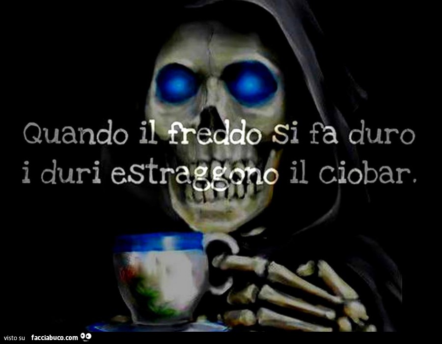 Quando il freddo si fa duro, i duri estraggono il Ciobar