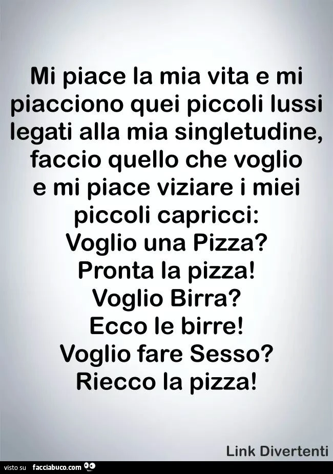 Mi piace la mia vita e mi piacciono quei piccoli lussi legati alla mia singletudine, facio quello che voglio e mi piace viziare i miei piccoli capricci