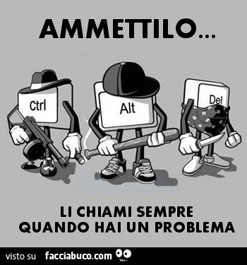 Ctrl Alt Del. Ammettilo, li chiami sempre quando hai un problema