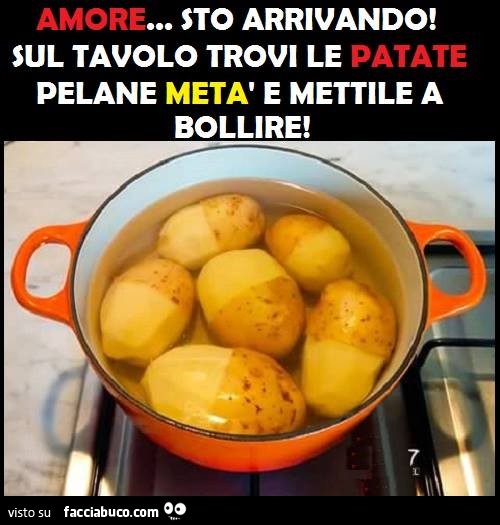 Amore sto arrivando! Sul tavolo trovi le patate, pelane ...