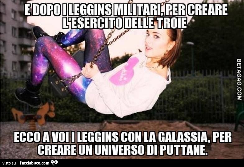 E dopo i leggins militari, per creare l'esercito delle troie, ecco a voi i leggins con la galassia, per creare un universo di puttane