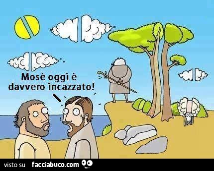 Mosè oggi è davvero incazzato