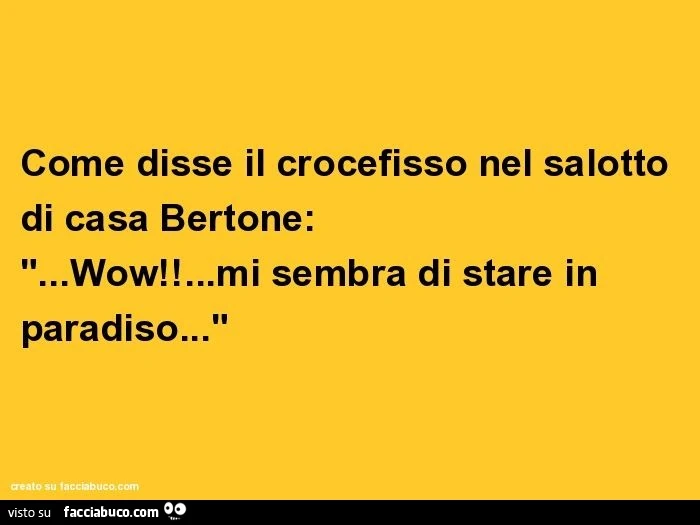 Come disse il crocefisso nel salotto di casa bertone: "&hellip;wow!&hellip;mi sembra di stare in paradiso&hellip;"