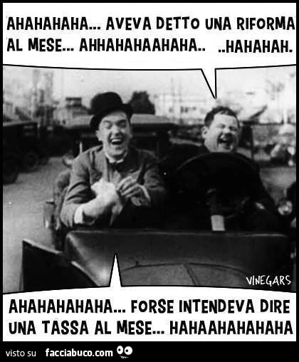 Ahahaha aveva detto una riforma al mese. Ahahaha forse intendeva dire una tassa al mese