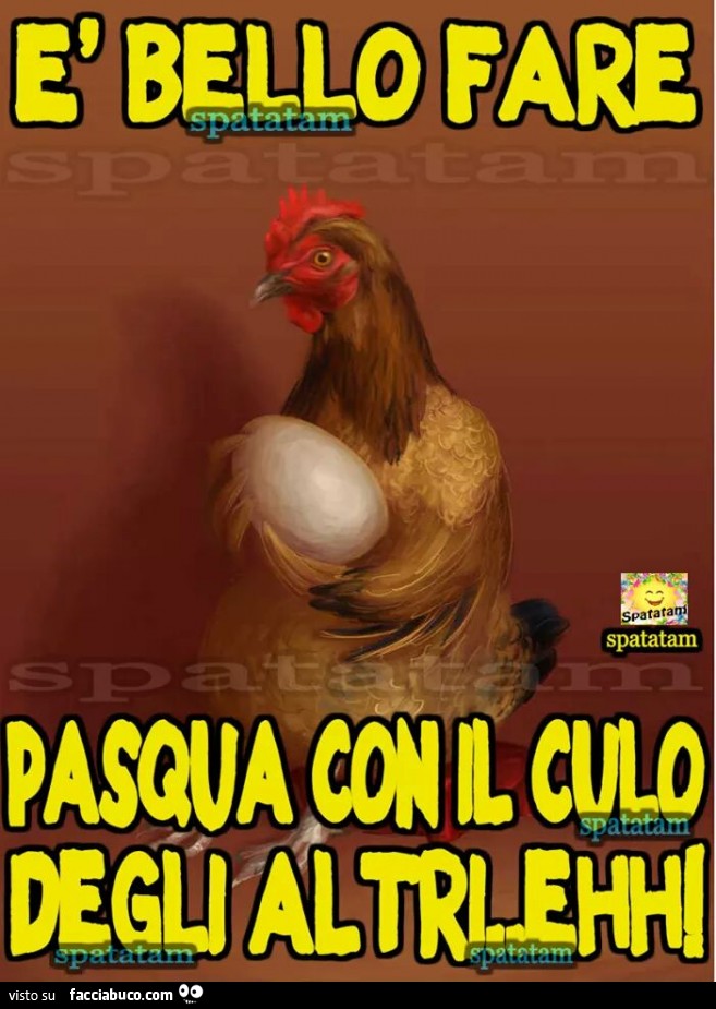 È bello fare Pasqua con il culo degli altri eh